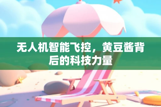 无人机智能飞控，黄豆酱背后的科技力量