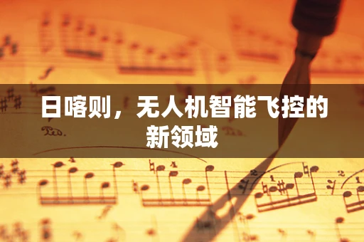 日喀则，无人机智能飞控的新领域