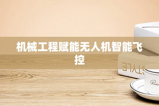 机械工程赋能无人机智能飞控