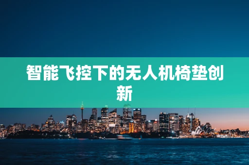 智能飞控下的无人机椅垫创新