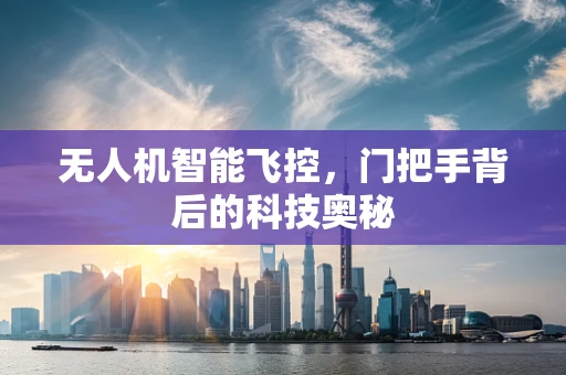无人机智能飞控，门把手背后的科技奥秘
