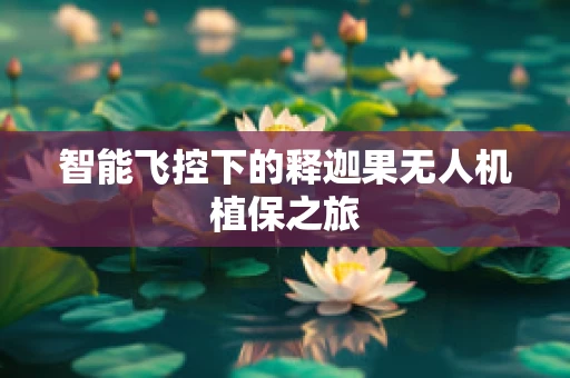 智能飞控下的释迦果无人机植保之旅