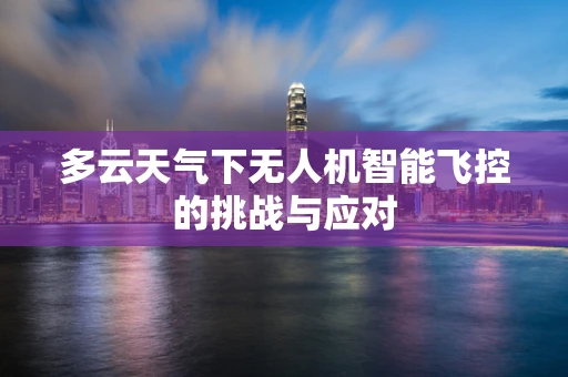 多云天气下无人机智能飞控的挑战与应对
