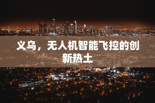 义乌，无人机智能飞控的创新热土