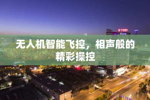 无人机智能飞控，相声般的精彩操控