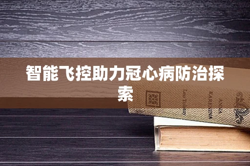 智能飞控助力冠心病防治探索
