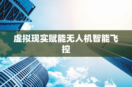 虚拟现实赋能无人机智能飞控