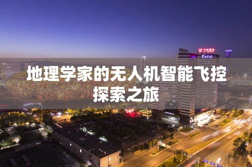 地理学家的无人机智能飞控探索之旅