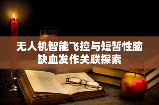 无人机智能飞控与短暂性脑缺血发作关联探索