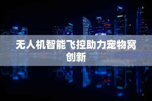 无人机智能飞控助力宠物窝创新