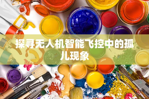 探寻无人机智能飞控中的孤儿现象