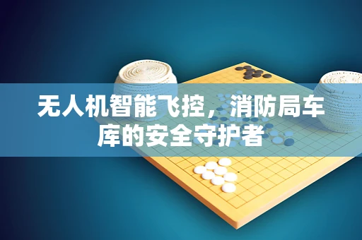 无人机智能飞控，消防局车库的安全守护者