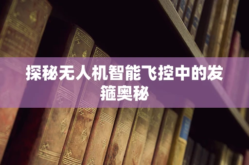 探秘无人机智能飞控中的发箍奥秘