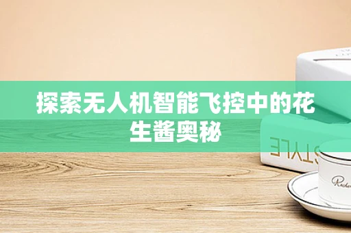 探索无人机智能飞控中的花生酱奥秘