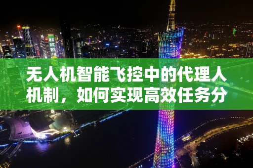 无人机智能飞控中的代理人机制，如何实现高效任务分配与自主决策？