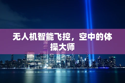 无人机智能飞控，空中的体操大师