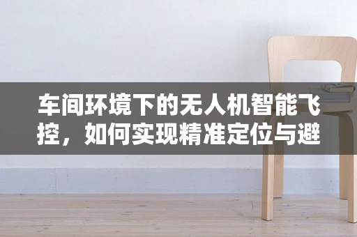 车间环境下的无人机智能飞控，如何实现精准定位与避障？