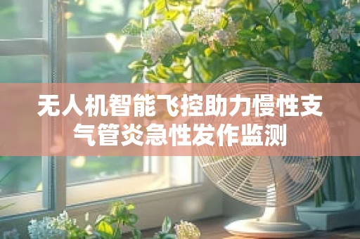 无人机智能飞控助力慢性支气管炎急性发作监测