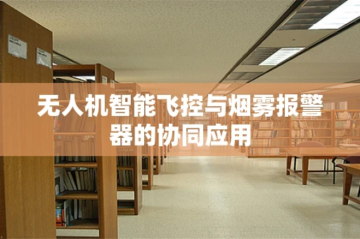 无人机智能飞控与烟雾报警器的协同应用