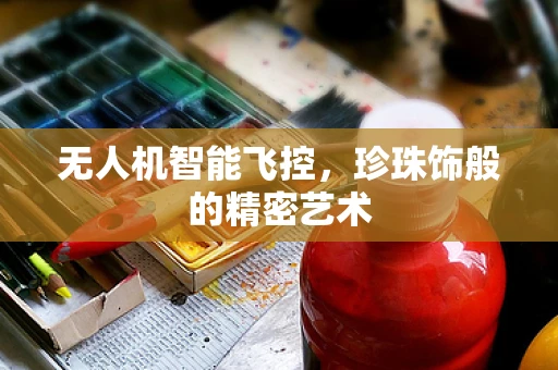 无人机智能飞控，珍珠饰般的精密艺术