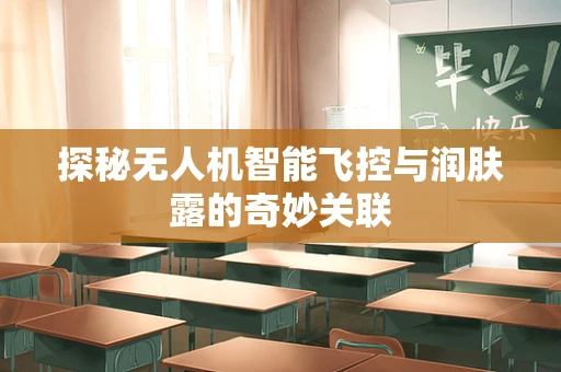 探秘无人机智能飞控与润肤露的奇妙关联