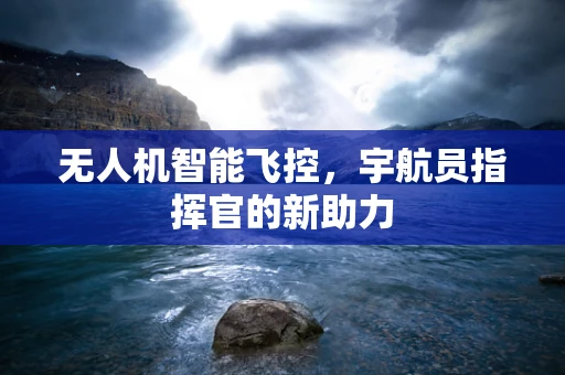 无人机智能飞控，宇航员指挥官的新助力