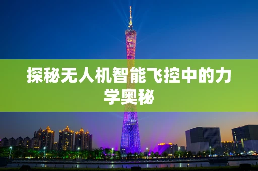 探秘无人机智能飞控中的力学奥秘