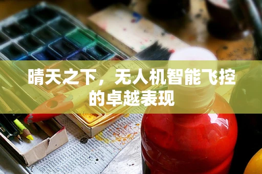 晴天之下，无人机智能飞控的卓越表现