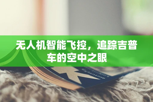 无人机智能飞控，追踪吉普车的空中之眼