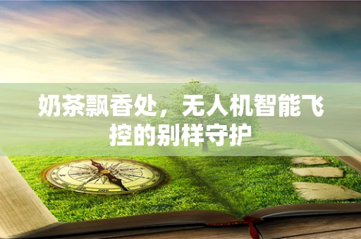 奶茶飘香处，无人机智能飞控的别样守护