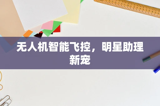 无人机智能飞控，明星助理新宠