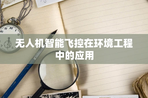 无人机智能飞控在环境工程中的应用