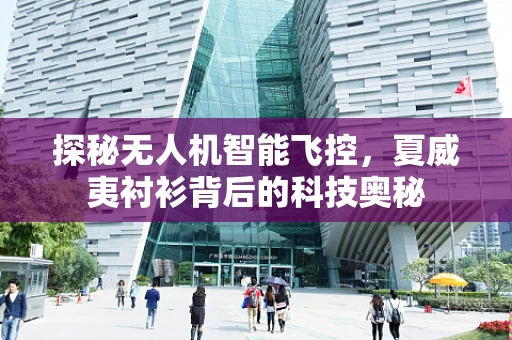 探秘无人机智能飞控，夏威夷衬衫背后的科技奥秘