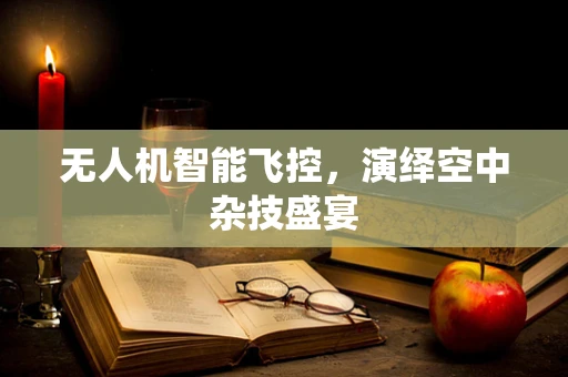 无人机智能飞控，演绎空中杂技盛宴
