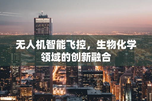 无人机智能飞控，生物化学领域的创新融合