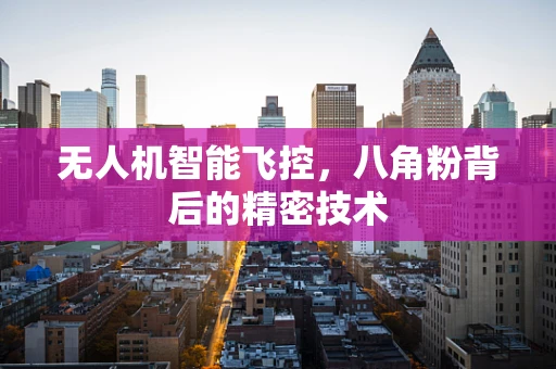 无人机智能飞控，八角粉背后的精密技术