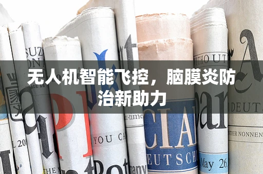 无人机智能飞控，脑膜炎防治新助力