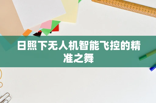 日照下无人机智能飞控的精准之舞