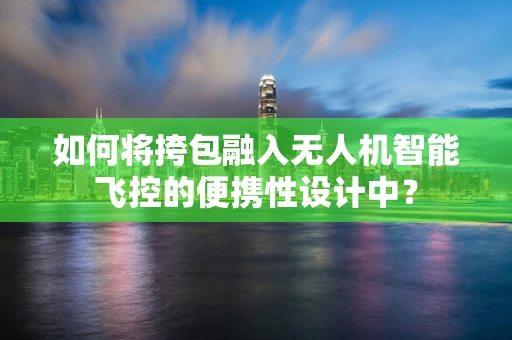 如何将挎包融入无人机智能飞控的便携性设计中？