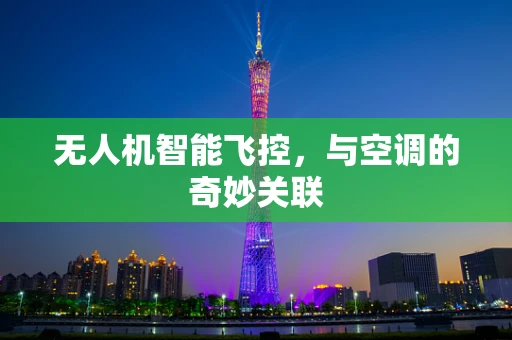 无人机智能飞控，与空调的奇妙关联