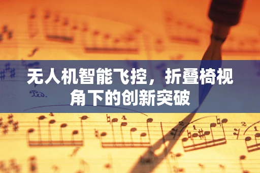 无人机智能飞控，折叠椅视角下的创新突破
