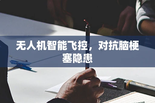 无人机智能飞控，对抗脑梗塞隐患