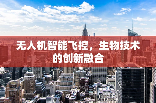 无人机智能飞控，生物技术的创新融合