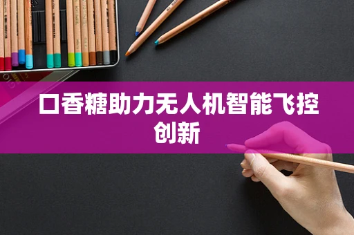 口香糖助力无人机智能飞控创新