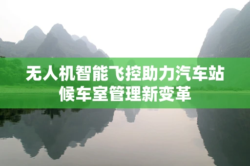 无人机智能飞控助力汽车站候车室管理新变革