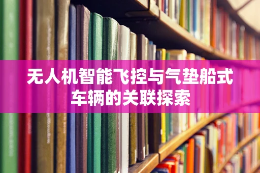 无人机智能飞控与气垫船式车辆的关联探索