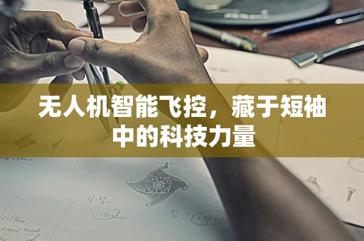 无人机智能飞控，藏于短袖中的科技力量