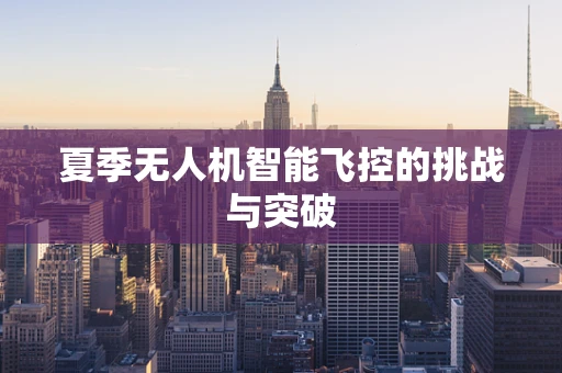 夏季无人机智能飞控的挑战与突破