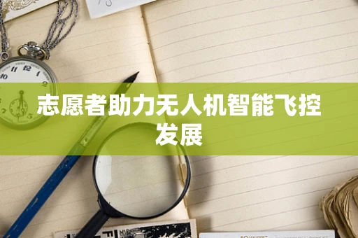 志愿者助力无人机智能飞控发展