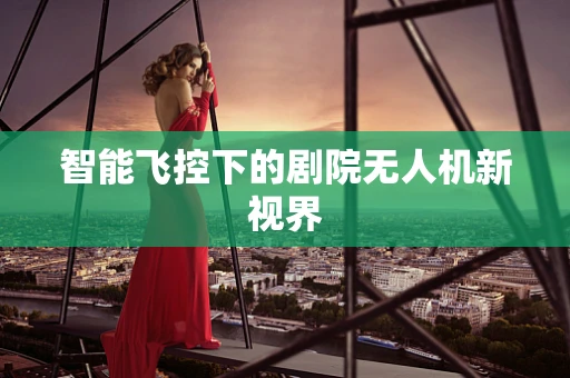 智能飞控下的剧院无人机新视界
